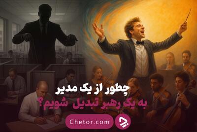 شما مدیریت می‌کنید یا رهبری؟ ۷ راز قدرتمند رهبران بزرگ