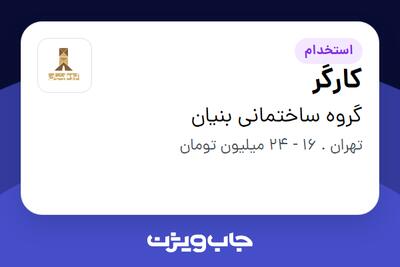 استخدام کارگر - آقا در گروه ساختمانی بنیان