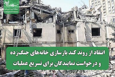 انتقاد از روند کند بازسازی خانه‌های جنگ‌زده و درخواست نمایندگان برای تسریع عملیات